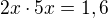 $2x\cdot 5x=1,6$