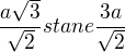 $\frac{a\sqrt{3}}{\sqrt{2}} stane \frac{3a}{\sqrt{2}} $