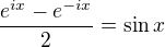 $\frac{e^{ix} - e^{-ix}}{2} = \sin x $