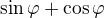$\sin\varphi+\cos\varphi$