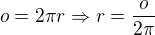 $o =2\pi r\Rightarrow r=\frac{o}{2\pi}$