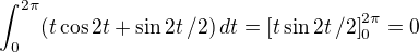 $\int_{0}^{2\pi} (t\cos 2t + \sin 2t\, /2)\,dt=\[t\sin 2t\,/2\]_{0}^{2\pi}=0$