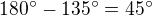 $180^\circ -135^\circ =45^\circ $