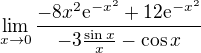 $\lim_{x\to0}\frac{-8x^{2}\mathrm{e}^{-x^{2}}+12\mathrm{e}^{-x^{2}}}{-3\frac{\sin x}{x}-\cos x}$