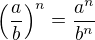 $\left(\frac{a}{b}\right)^n = \frac{a^n}{b^n} $