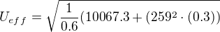 $U_{eff}=\sqrt{\frac{1}{0.6}(10067.3+(259^2\cdot(0.3))}$