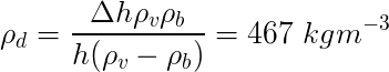$\Large{\rho_d=\frac{\Delta h \rho_v \rho_b}{h(\rho_v-\rho_b)}= 467 \ kgm^{-3}}$