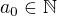 $a_0 \in \mathbb{N}$