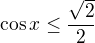 $\cos x \le \frac{\sqrt{2}}{2}$