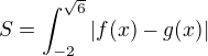 $S=\int_{-2}^{\sqrt{6}}|f(x)-g(x)|$