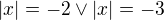$\left|x\right|=-2\vee\left|x\right|=-3$