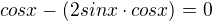 kopírovat do textarea $cosx-(2sinx\cdot cosx)=0$