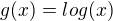 $g(x)=log(x)$