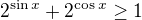 $2^{\sin{x}}+2^{\cos{x}}\geq1$