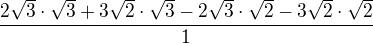 $\frac{2\sqrt3\cdot\sqrt3+ 3\sqrt2\cdot\sqrt3-2\sqrt3\cdot\sqrt2-3\sqrt2\cdot\sqrt2}{1}$