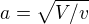 $a=\sqrt{V/v}$