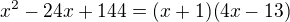 $x^{2}-24x+144=(x+1)(4x-13)$