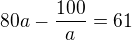 $80a - \frac{100}{a}=61$