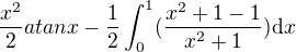 $\frac{x^2}{2}atanx-\frac{1}{2}\int_0^1(\frac{x^2+1-1}{x^2+1})\mathrm{d}x$