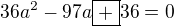 $36a^2-97a\boxed{+}36=0$
