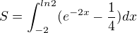 $S=\int_{-2}^{ln2}(e^{-2x}-\frac{1}{4})dx$
