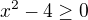 ${x^{2} - 4}\ge 0$