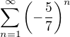 $\sum_{n=1}^{\infty }\(-\frac{5}{7}\)^{n}$