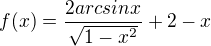 $f(x)=\frac{2arcsinx}{\sqrt{1-x^2}}+2-x$
