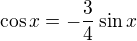 $\cos x = -\frac{3}{4} \sin x$