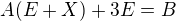 $A(E + X) + 3E = B$