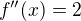 $f^{\prime\prime}(x)=2$