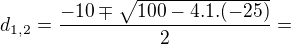 $ d_{1,2}=\frac{-10\mp \sqrt{100-4.1.(-25)}}{2}=$