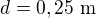 $d=0,25\text{ m}$