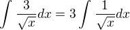 $\int_{}^{}\frac{3}{\sqrt{x}}dx = 3\int_{}^{}\frac{1}{\sqrt{x}}dx$