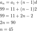 $a_n=a_1+(n-1)d\nl99=11+(n-1)2\nl99=11+2n-2\nl2n=90\nln=45$