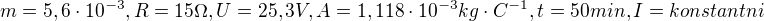 $m=5,6\cdot 10^{-3}, R=15\Omega , U=25,3V, A=1,118\cdot 10^{-3}kg\cdot C^{-1}, t=50min, I=konstantni$
