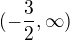 $(-\frac{3}{2},\infty)$