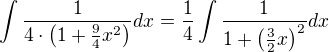$\int \frac{1}{4\cdot \(1+\frac94x^2\)}dx=\frac{1}{4}\int \frac{1}{1+\(\frac32 x\)^2}dx$