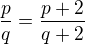 $\frac{p}{q}=\frac{p+2}{q+2}$