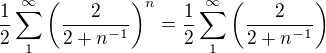 $\frac {1} {2} \sum_1^\infty {\left( \frac{2} {2+n^{-1}}\right) }^n=\frac {1} {2} \sum_1^\infty {\left( \frac{2} {2+n^{-1}}\right) }$