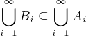 $\bigcup_{i=1}^{\infty}B_{i} \subseteq \bigcup_{i=1}^{\infty}A_{i}$