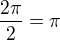 $\frac{2\pi}{2}=\pi$