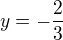 $y=-\frac{2}{3}$