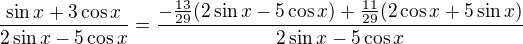 $\frac{ \sin x + 3 \cos x}{2 \sin x -5 \cos x} =\frac{-\frac{13}{29} (2 \sin x -5 \cos x)+ \frac{11}{29}(2 \cos x +5 \sin x)}{2 \sin x -5 \cos x} $