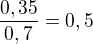 $\frac{0,35}{0,7}=0,5 $