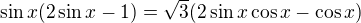 $\sin x(2\sin x-1)=\sqrt{3}(2\sin x\cos x-\cos x)$
