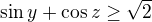 $\sin y +\cos z \geq \sqrt{2}$