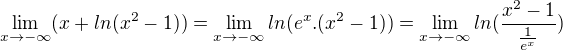 $\lim_{x\to-\infty }(x+ln(x^{2}-1))=\lim_{x\to-\infty }ln(e^{x}.(x^{2}-1)) = \lim_{x\to-\infty }ln(\frac{x^{2}-1}{\frac{1}{e^{x}}})$