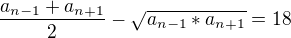 $\frac{a_{n-1}+a_{n+1}}{2}- \sqrt{a_{n-1}*a_{n+1}}=18$