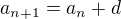 $a_{n+1}=a_n+d$